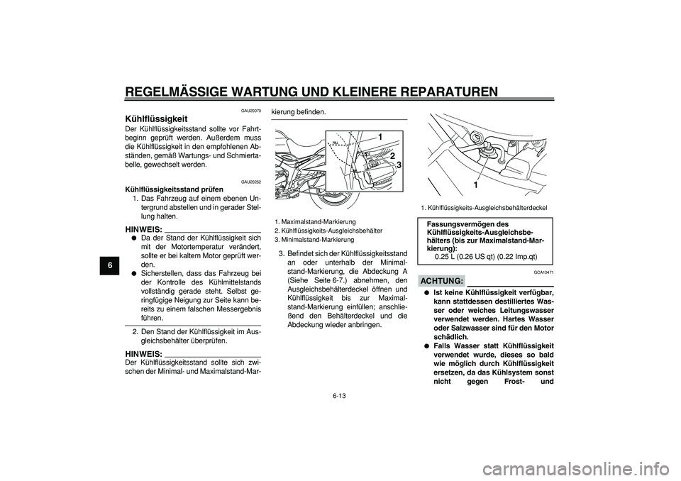 YAMAHA TDM 900 2008  Betriebsanleitungen (in German)  
REGELMÄSSIGE WARTUNG UND KLEINERE REPARATUREN 
6-13 
1
2
3
4
5
6
7
8
9
 
GAU20070 
Kühlflüssigkeit  
Der Kühlflüssigkeitsstand sollte vor Fahrt-
beginn geprüft werden. Außerdem muss
die Kühl