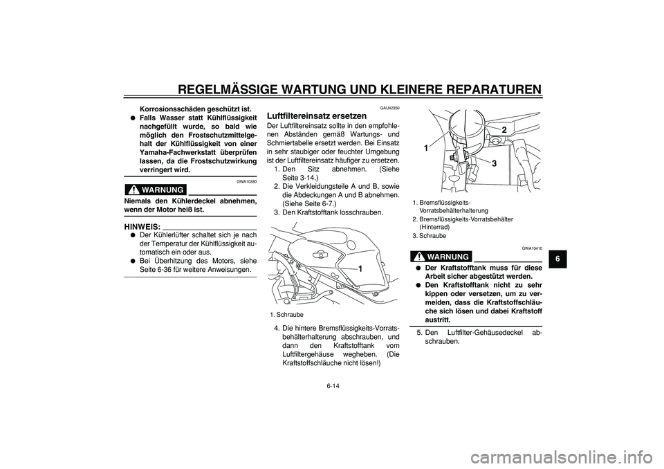 YAMAHA TDM 900 2008  Betriebsanleitungen (in German)  
REGELMÄSSIGE WARTUNG UND KLEINERE REPARATUREN 
6-14 
2
3
4
5
67
8
9
 
Korrosionsschäden geschützt ist. 
 
Falls Wasser statt Kühlflüssigkeit
nachgefüllt wurde, so bald wie
möglich den Frosts