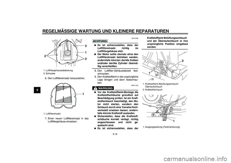 YAMAHA TDM 900 2008  Betriebsanleitungen (in German)  
REGELMÄSSIGE WARTUNG UND KLEINERE REPARATUREN 
6-15 
1
2
3
4
5
6
7
8
9
 
6. Den Luftfiltereinsatz herausziehen.
7. Einen neuen Luftfiltereinsatz in das
Luftfiltergehäuse einsetzen.
ACHTUNG:
 
 GCA