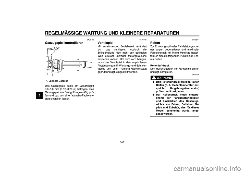 YAMAHA TDM 900 2008  Betriebsanleitungen (in German)  
REGELMÄSSIGE WARTUNG UND KLEINERE REPARATUREN 
6-17 
1
2
3
4
5
6
7
8
9
 
GAU21382 
Gaszugspiel kontrollieren  
Das Gaszugspiel sollte am Gasdrehgriff
3.0–5.0 mm (0.12–0.20 in) betragen. Das
Gas