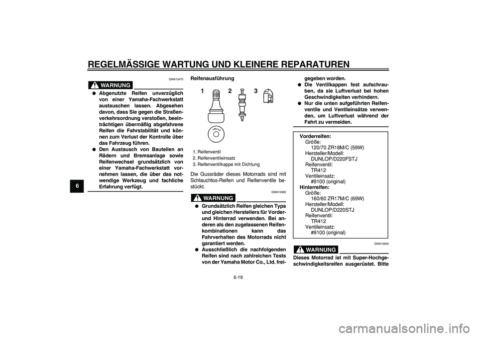 YAMAHA TDM 900 2008  Betriebsanleitungen (in German)  
REGELMÄSSIGE WARTUNG UND KLEINERE REPARATUREN 
6-19 
1
2
3
4
5
6
7
8
9
WARNUNG
 
GWA10470 
 
Abgenutzte Reifen unverzüglich
von einer Yamaha-Fachwerkstatt
austauschen lassen. Abgesehen
davon, das