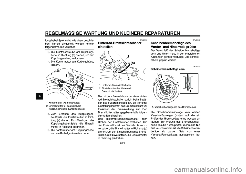 YAMAHA TDM 900 2008  Betriebsanleitungen (in German)  
REGELMÄSSIGE WARTUNG UND KLEINERE REPARATUREN 
6-21 
1
2
3
4
5
6
7
8
9
 
lungshebel-Spiel nicht, wie oben beschrie-
ben, korrekt eingestellt werden konnte, 
folgendermaßen vorgehen.
3. Die Einstel