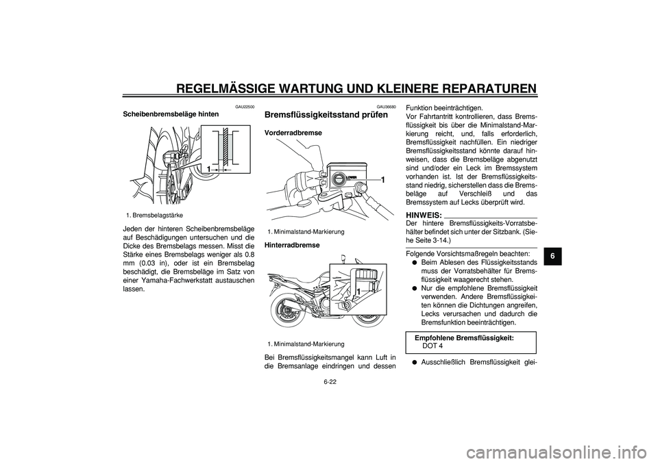 YAMAHA TDM 900 2008  Betriebsanleitungen (in German)  
REGELMÄSSIGE WARTUNG UND KLEINERE REPARATUREN 
6-22 
2
3
4
5
67
8
9
 
GAU22500 
Scheibenbremsbeläge hinten 
Jeden der hinteren Scheibenbremsbeläge
auf Beschädigungen untersuchen und die
Dicke de