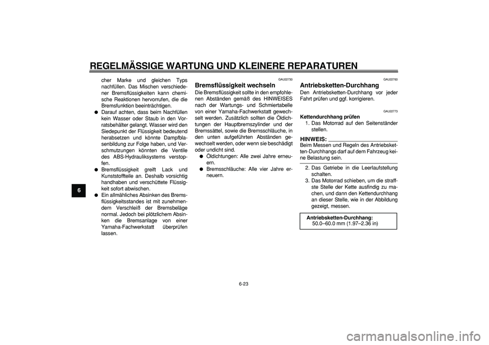 YAMAHA TDM 900 2008  Betriebsanleitungen (in German)  
REGELMÄSSIGE WARTUNG UND KLEINERE REPARATUREN 
6-23 
1
2
3
4
5
6
7
8
9
 
cher Marke und gleichen Typs
nachfüllen. Das Mischen verschiede-
ner Bremsflüssigkeiten kann chemi-
sche Reaktionen hervor