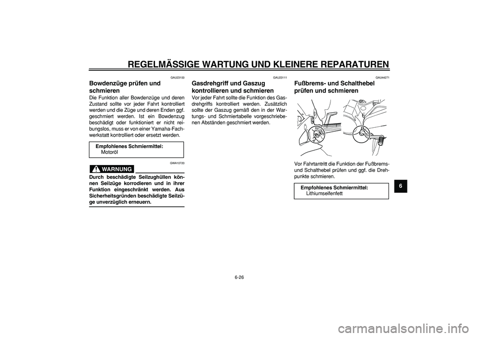 YAMAHA TDM 900 2008  Betriebsanleitungen (in German)  
REGELMÄSSIGE WARTUNG UND KLEINERE REPARATUREN 
6-26 
2
3
4
5
67
8
9
 
GAU23100 
Bowdenzüge prüfen und 
schmieren  
Die Funktion aller Bowdenzüge und deren
Zustand sollte vor jeder Fahrt kontroll