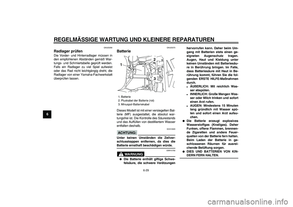 YAMAHA TDM 900 2008  Betriebsanleitungen (in German)  
REGELMÄSSIGE WARTUNG UND KLEINERE REPARATUREN 
6-29 
1
2
3
4
5
6
7
8
9
 
GAU23290 
Radlager prüfen  
Die Vorder- und Hinterradlager müssen in
den empfohlenen Abständen gemäß War-
tungs- und Sc