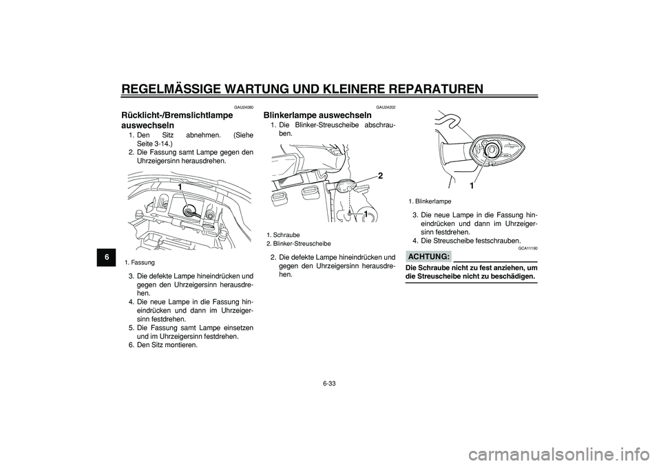 YAMAHA TDM 900 2008  Betriebsanleitungen (in German)  
REGELMÄSSIGE WARTUNG UND KLEINERE REPARATUREN 
6-33 
1
2
3
4
5
6
7
8
9
 
GAU24080 
Rücklicht-/Bremslichtlampe 
auswechseln  
1. Den Sitz abnehmen. (Siehe
Seite 3-14.)
2. Die Fassung samt Lampe geg