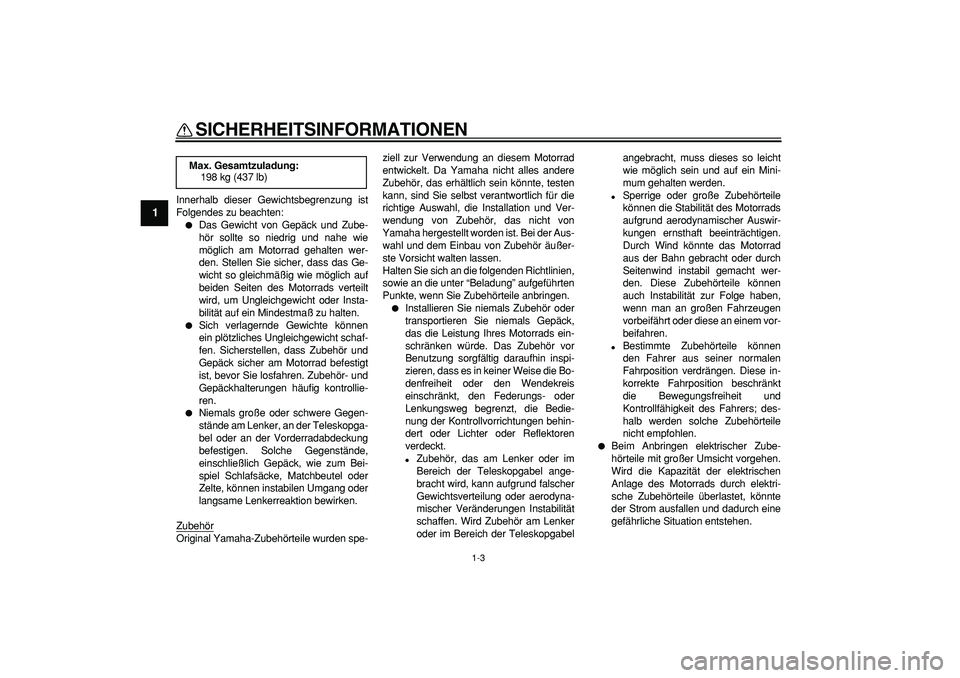 YAMAHA TDM 900 2008  Betriebsanleitungen (in German)  
SICHERHEITSINFORMATIONEN 
1-3 
1 
Innerhalb dieser Gewichtsbegrenzung ist
Folgendes zu beachten: 
 
Das Gewicht von Gepäck und Zube-
hör sollte so niedrig und nahe wie
möglich am Motorrad gehalt