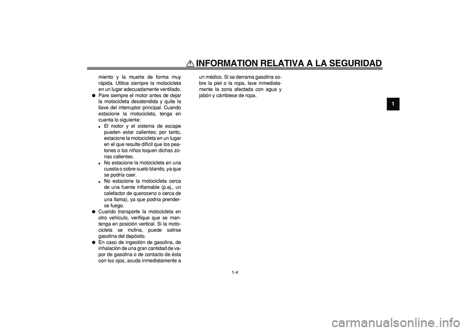 YAMAHA TDM 900 2008  Manuale de Empleo (in Spanish)  
INFORMATION RELATIVA A LA SEGURIDAD 
1-4 
1 
miento y la muerte de forma muy
rápida. Utilice siempre la motocicleta
en un lugar adecuadamente ventilado. 
 
Pare siempre el motor antes de dejar
la 