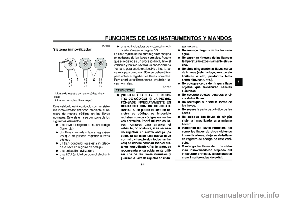 YAMAHA TDM 900 2008  Manuale de Empleo (in Spanish)  
3-1 
2
34
5
6
7
8
9
 
FUNCIONES DE LOS INSTRUMENTOS Y MANDOS 
SAU10974 
Sistema inmovilizador  
Este vehículo está equipado con un siste-
ma inmovilizador antirrobo mediante el re-
gistro de nuevo