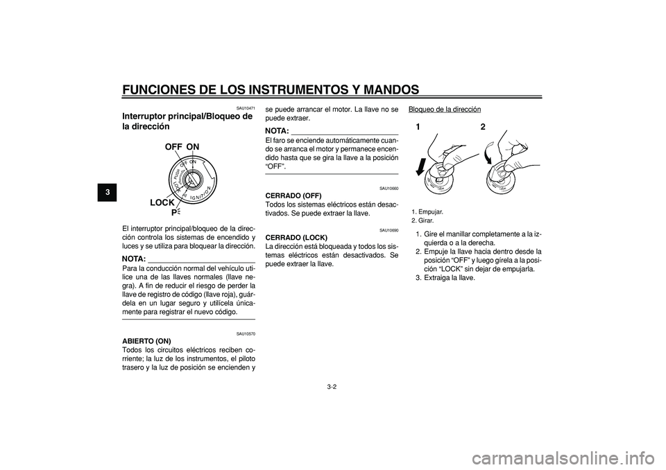 YAMAHA TDM 900 2008  Manuale de Empleo (in Spanish)  
FUNCIONES DE LOS INSTRUMENTOS Y MANDOS 
3-2 
1
2
3
4
5
6
7
8
9
 
SAU10471 
Interruptor principal/Bloqueo de 
la dirección  
El interruptor principal/bloqueo de la direc-
ción controla los sistemas