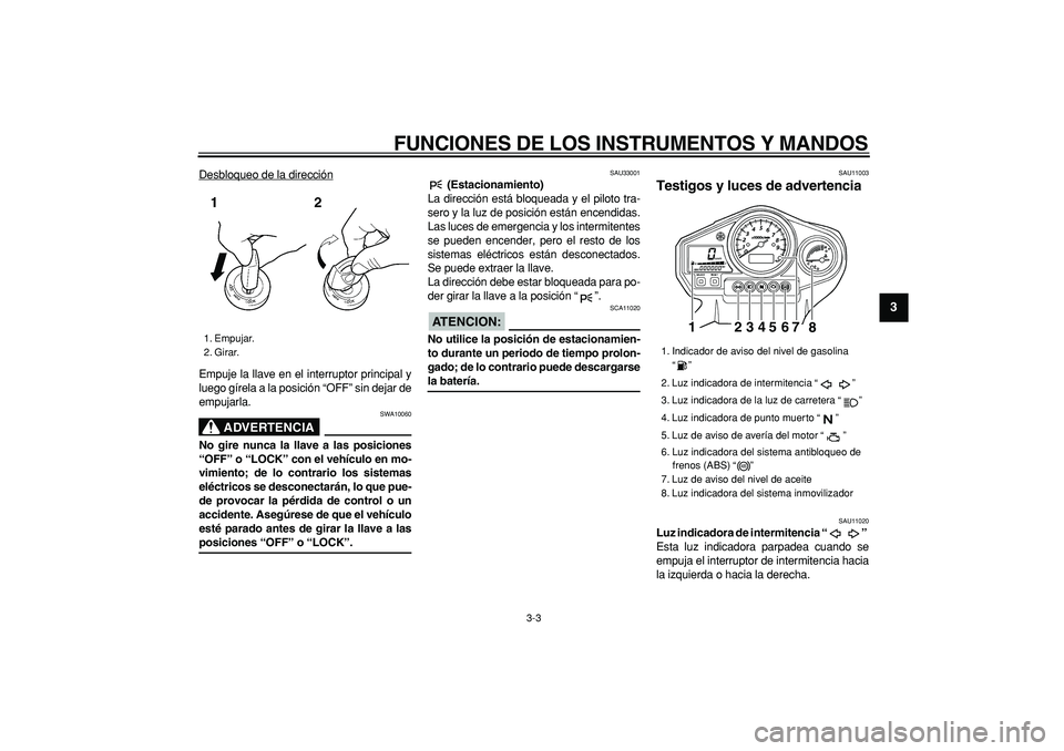 YAMAHA TDM 900 2008  Manuale de Empleo (in Spanish)  
FUNCIONES DE LOS INSTRUMENTOS Y MANDOS 
3-3 
2
34
5
6
7
8
9
 
Desbloqueo de la dirección
Empuje la llave en el interruptor principal y
luego gírela a la posición “OFF” sin dejar de
empujarla.
