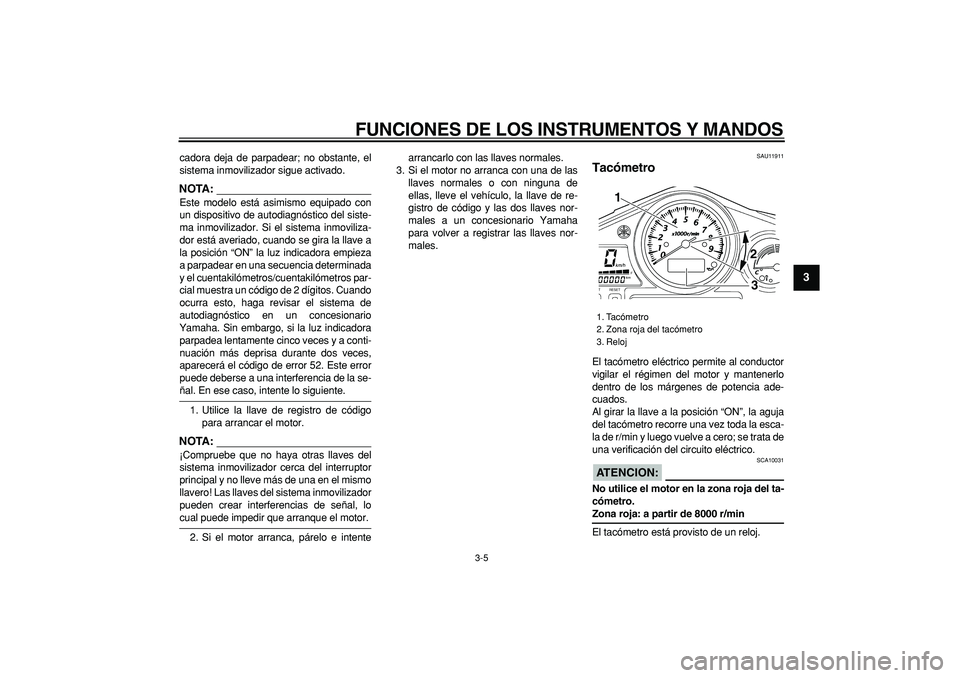 YAMAHA TDM 900 2008  Manuale de Empleo (in Spanish)  
FUNCIONES DE LOS INSTRUMENTOS Y MANDOS 
3-5 
2
34
5
6
7
8
9
 
cadora deja de parpadear; no obstante, el
sistema inmovilizador sigue activado.
NOTA:
 
Este modelo está asimismo equipado con
un dispo