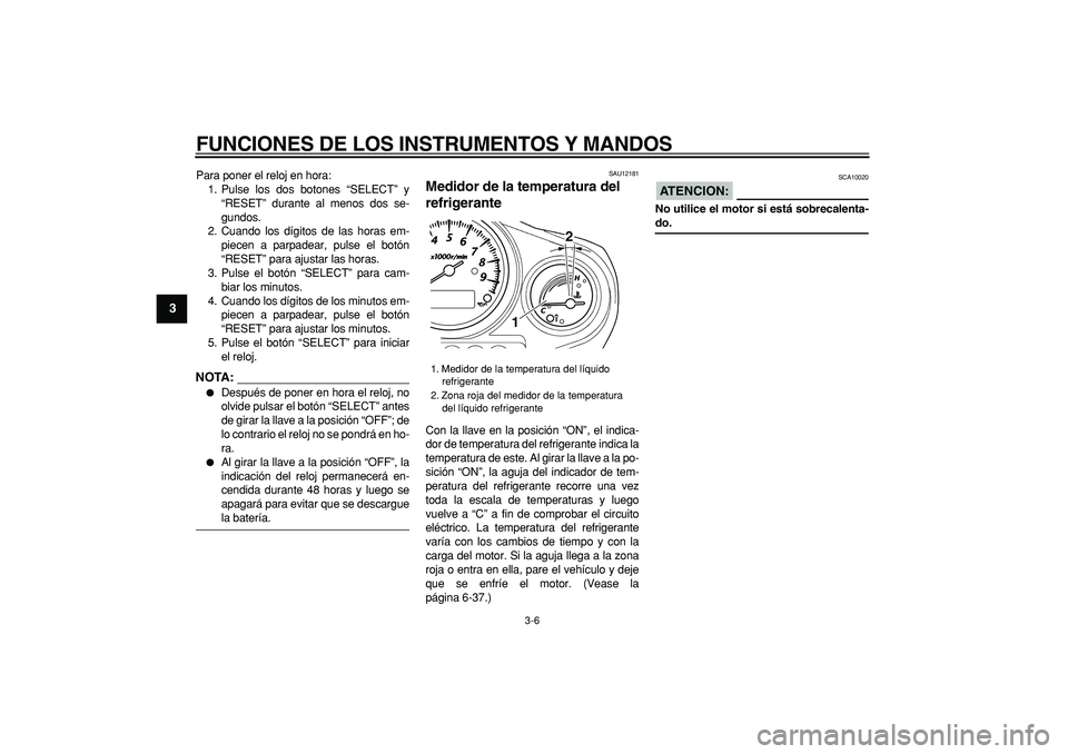 YAMAHA TDM 900 2008  Manuale de Empleo (in Spanish)  
FUNCIONES DE LOS INSTRUMENTOS Y MANDOS 
3-6 
1
2
3
4
5
6
7
8
9
 
Para poner el reloj en hora:
1. Pulse los dos botones “SELECT” y
“RESET” durante al menos dos se-
gundos.
2. Cuando los dígi