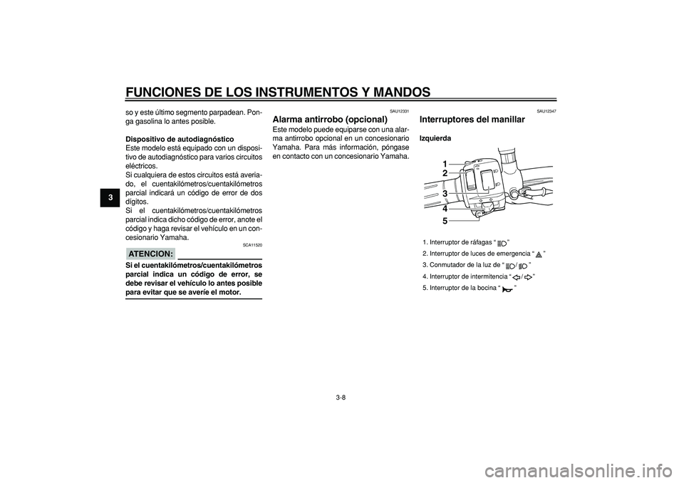 YAMAHA TDM 900 2008  Manuale de Empleo (in Spanish)  
FUNCIONES DE LOS INSTRUMENTOS Y MANDOS 
3-8 
1
2
3
4
5
6
7
8
9
 
so y este último segmento parpadean. Pon-
ga gasolina lo antes posible. 
Dispositivo de autodiagnóstico 
Este modelo está equipado