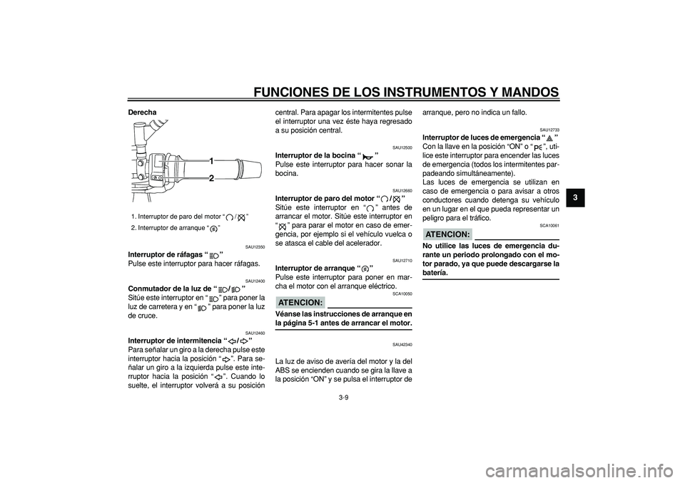 YAMAHA TDM 900 2008  Manuale de Empleo (in Spanish)  
FUNCIONES DE LOS INSTRUMENTOS Y MANDOS 
3-9 
2
34
5
6
7
8
9
 
Derecha 
SAU12350 
Interruptor de ráfagas “”  
Pulse este interruptor para hacer ráfagas. 
SAU12400 
Conmutador de la luz de “/