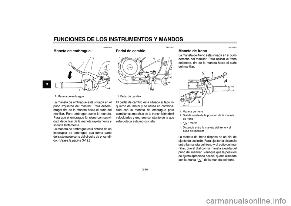 YAMAHA TDM 900 2008  Manuale de Empleo (in Spanish)  
FUNCIONES DE LOS INSTRUMENTOS Y MANDOS 
3-10 
1
2
3
4
5
6
7
8
9
 
SAU12820 
Maneta de embrague  
La maneta de embrague está situada en el
puño izquierdo del manillar. Para desem-
bragar tire de la