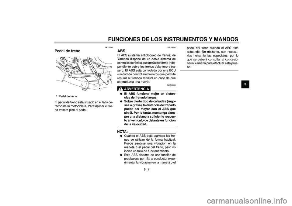 YAMAHA TDM 900 2008  Manuale de Empleo (in Spanish)  
FUNCIONES DE LOS INSTRUMENTOS Y MANDOS 
3-11 
2
34
5
6
7
8
9
 
SAU12941 
Pedal de freno  
El pedal de freno está situado en el lado de-
recho de la motocicleta. Para aplicar el fre-
no trasero pise