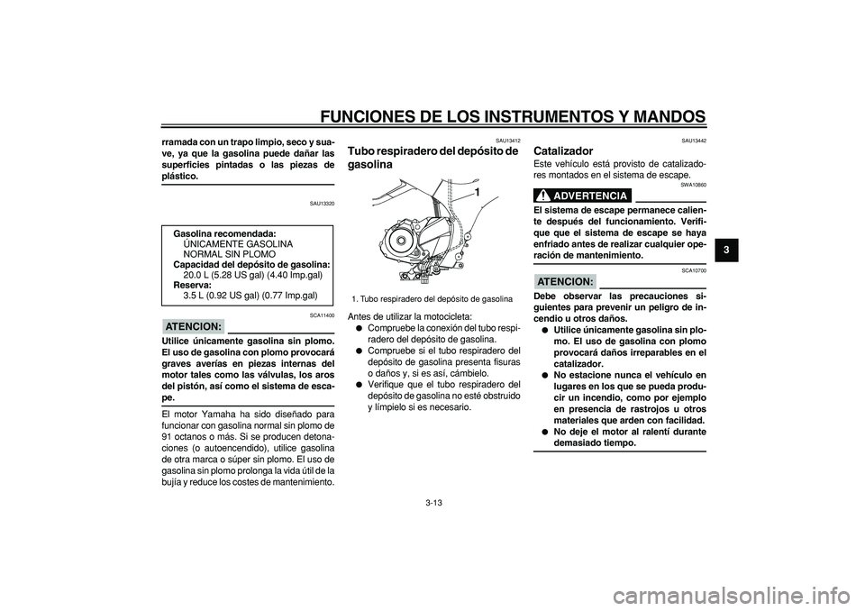 YAMAHA TDM 900 2008  Manuale de Empleo (in Spanish)  
FUNCIONES DE LOS INSTRUMENTOS Y MANDOS 
3-13 
2
34
5
6
7
8
9
 
rramada con un trapo limpio, seco y sua-
ve, ya que la gasolina puede dañar las
superficies pintadas o las piezas de 
plástico. 
SAU1