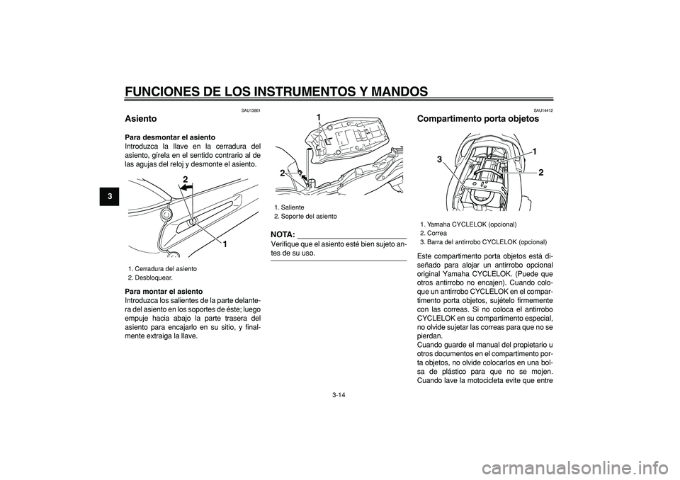 YAMAHA TDM 900 2008  Manuale de Empleo (in Spanish)  
FUNCIONES DE LOS INSTRUMENTOS Y MANDOS 
3-14 
1
2
3
4
5
6
7
8
9
 
SAU13861 
Asiento  
Para desmontar el asiento 
Introduzca la llave en la cerradura del
asiento, gírela en el sentido contrario al d