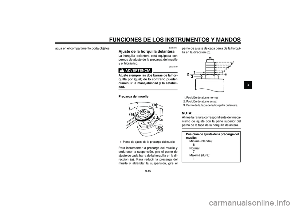 YAMAHA TDM 900 2008  Manuale de Empleo (in Spanish)  
FUNCIONES DE LOS INSTRUMENTOS Y MANDOS 
3-15 
2
34
5
6
7
8
9
 
agua en el compartimento porta objetos. 
SAU14781 
Ajuste de la horquilla delantera  
La horquilla delantera está equipada con
pernos 