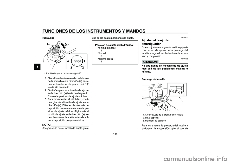 YAMAHA TDM 900 2008  Manuale de Empleo (in Spanish)  
FUNCIONES DE LOS INSTRUMENTOS Y MANDOS 
3-16 
1
2
3
4
5
6
7
8
9
 
Hidráulico 
1. Gire el tornillo de ajuste de cada brazo
de la horquilla en la dirección (a) hasta
que el tornillo se desplace casi