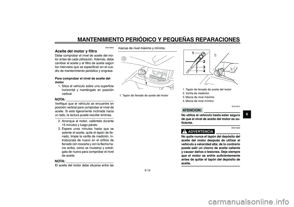 YAMAHA TDM 900 2008  Manuale de Empleo (in Spanish)  
MANTENIMIENTO PERIÓDICO Y PEQUEÑAS REPARACIONES 
6-10 
2
3
4
5
67
8
9
 
SAU19832 
Aceite del motor y filtro  
Debe comprobar el nivel de aceite del mo-
tor antes de cada utilización. Además, deb