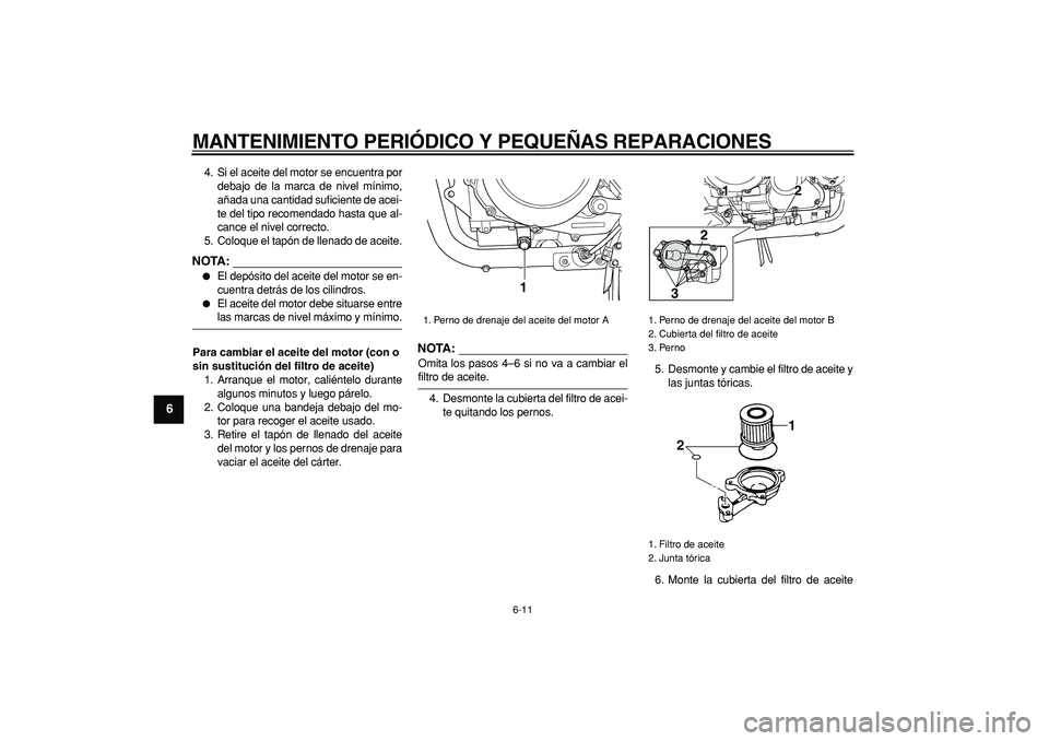 YAMAHA TDM 900 2008  Manuale de Empleo (in Spanish)  
MANTENIMIENTO PERIÓDICO Y PEQUEÑAS REPARACIONES 
6-11 
1
2
3
4
5
6
7
8
9
 
4. Si el aceite del motor se encuentra por
debajo de la marca de nivel mínimo,
añada una cantidad suficiente de acei-
t