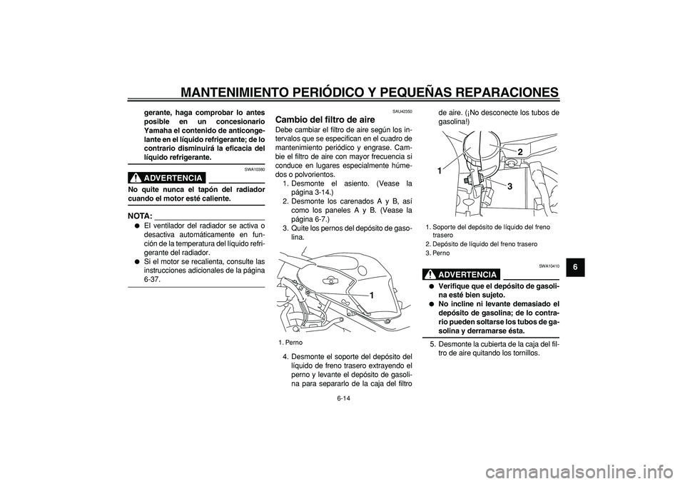 YAMAHA TDM 900 2008  Manuale de Empleo (in Spanish)  
MANTENIMIENTO PERIÓDICO Y PEQUEÑAS REPARACIONES 
6-14 
2
3
4
5
67
8
9
 
gerante, haga comprobar lo antes
posible en un concesionario
Yamaha el contenido de anticonge-
lante en el líquido refriger
