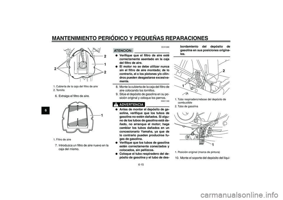 YAMAHA TDM 900 2008  Manuale de Empleo (in Spanish)  
MANTENIMIENTO PERIÓDICO Y PEQUEÑAS REPARACIONES 
6-15 
1
2
3
4
5
6
7
8
9
 
6. Extraiga el filtro de aire.
7. Introduzca un filtro de aire nuevo en la
caja del mismo.
ATENCION:
 
 SCA10480 
 
Veri