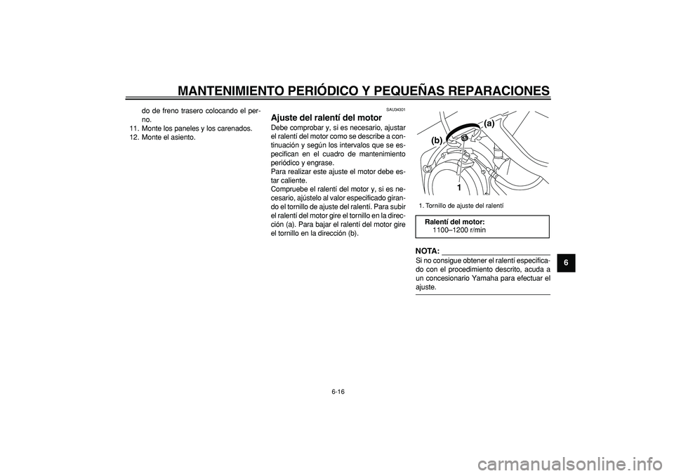 YAMAHA TDM 900 2008  Manuale de Empleo (in Spanish)  
MANTENIMIENTO PERIÓDICO Y PEQUEÑAS REPARACIONES 
6-16 
2
3
4
5
67
8
9
 
do de freno trasero colocando el per-
no.
11. Monte los paneles y los carenados.
12. Monte el asiento. 
SAU34301 
Ajuste del