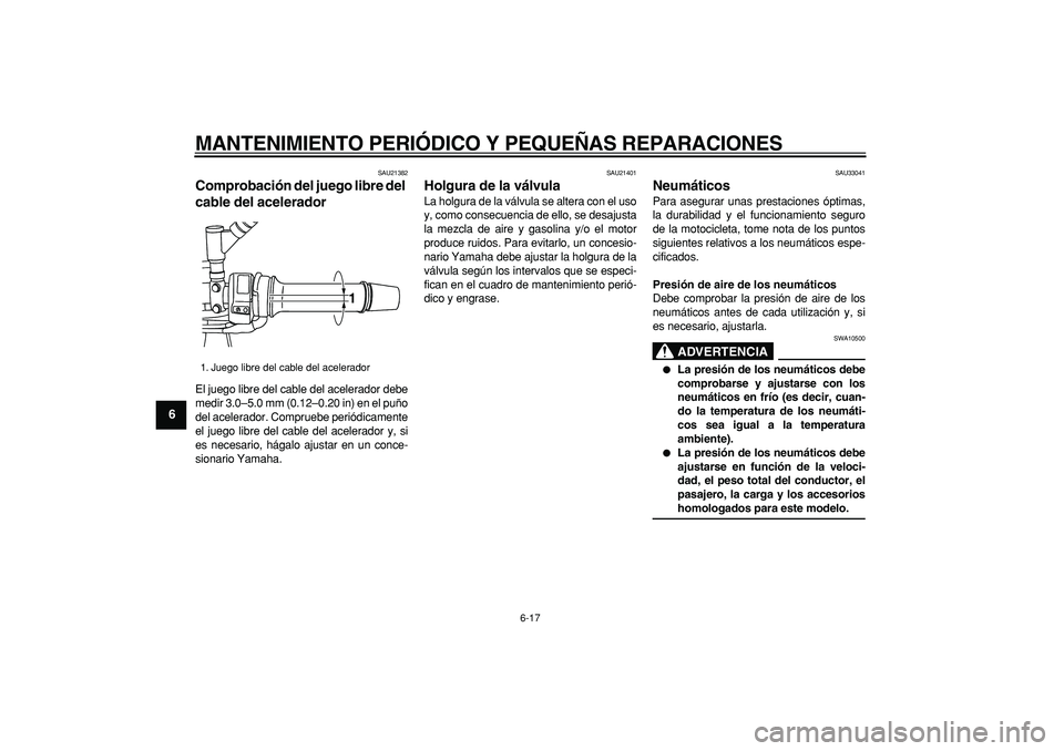 YAMAHA TDM 900 2008  Manuale de Empleo (in Spanish)  
MANTENIMIENTO PERIÓDICO Y PEQUEÑAS REPARACIONES 
6-17 
1
2
3
4
5
6
7
8
9
 
SAU21382 
Comprobación del juego libre del 
cable del acelerador  
El juego libre del cable del acelerador debe
medir 3.