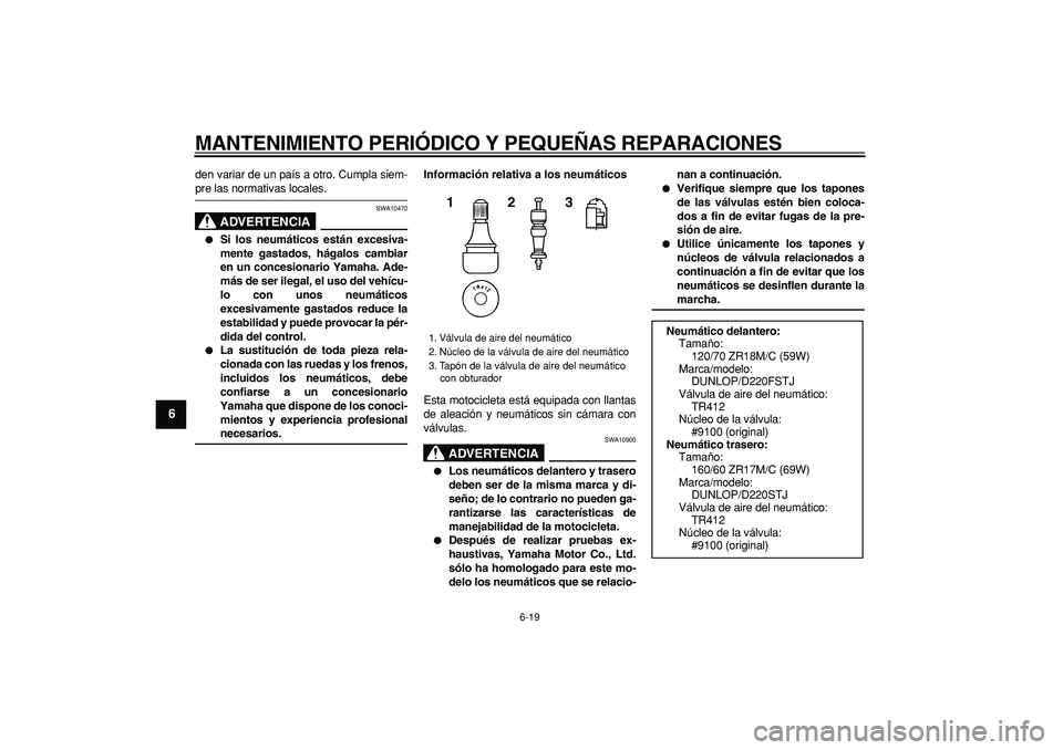 YAMAHA TDM 900 2008  Manuale de Empleo (in Spanish)  
MANTENIMIENTO PERIÓDICO Y PEQUEÑAS REPARACIONES 
6-19 
1
2
3
4
5
6
7
8
9
 
den variar de un país a otro. Cumpla siem- 
pre las normativas locales.
ADVERTENCIA
 
SWA10470 
 
Si los neumáticos es