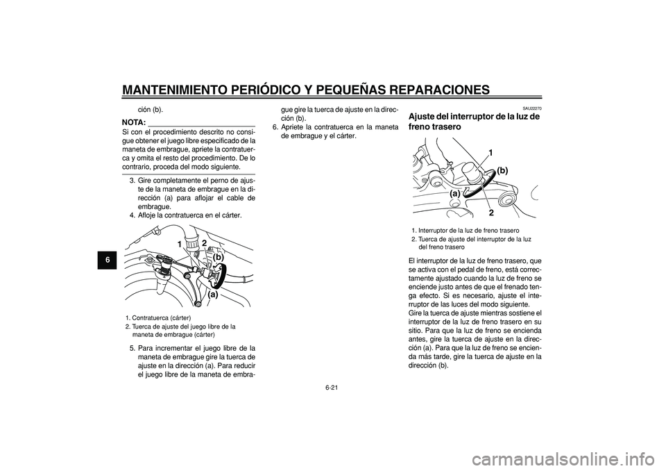 YAMAHA TDM 900 2008 Manuale de Empleo (in Spanish)
MANTENIMIENTO PERIÓDICO Y PEQUEÑAS REPARACIONES
6-21
1
2
3
4
5
6
7
8
9
ción (b).
NOTA:
Si con el procedimiento descrito no consi-
gue obtener el juego libre especificado de la
maneta de emb YAMAHA TDM 900 2008 Manuale de Empleo (in Spanish)
MANTENIMIENTO PERIÓDICO Y PEQUEÑAS REPARACIONES
6-21
1
2
3
4
5
6
7
8
9
ción (b).
NOTA:
Si con el procedimiento descrito no consi-
gue obtener el juego libre especificado de la
maneta de emb