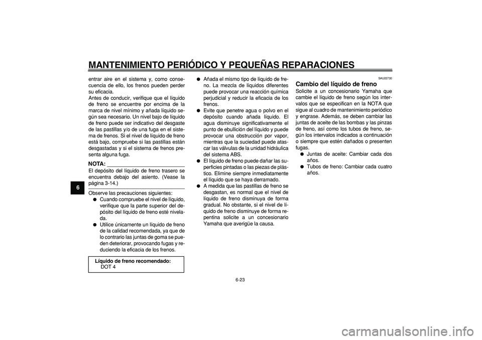 YAMAHA TDM 900 2008 Manuale de Empleo (in Spanish)
MANTENIMIENTO PERIÓDICO Y PEQUEÑAS REPARACIONES
6-23
1
2
3
4
5
6
7
8
9
entrar aire en el sistema y, como conse-
cuencia de ello, los frenos pueden perder
su eficacia.
Antes de conducir, verifi YAMAHA TDM 900 2008 Manuale de Empleo (in Spanish)
MANTENIMIENTO PERIÓDICO Y PEQUEÑAS REPARACIONES
6-23
1
2
3
4
5
6
7
8
9
entrar aire en el sistema y, como conse-
cuencia de ello, los frenos pueden perder
su eficacia.
Antes de conducir, verifi