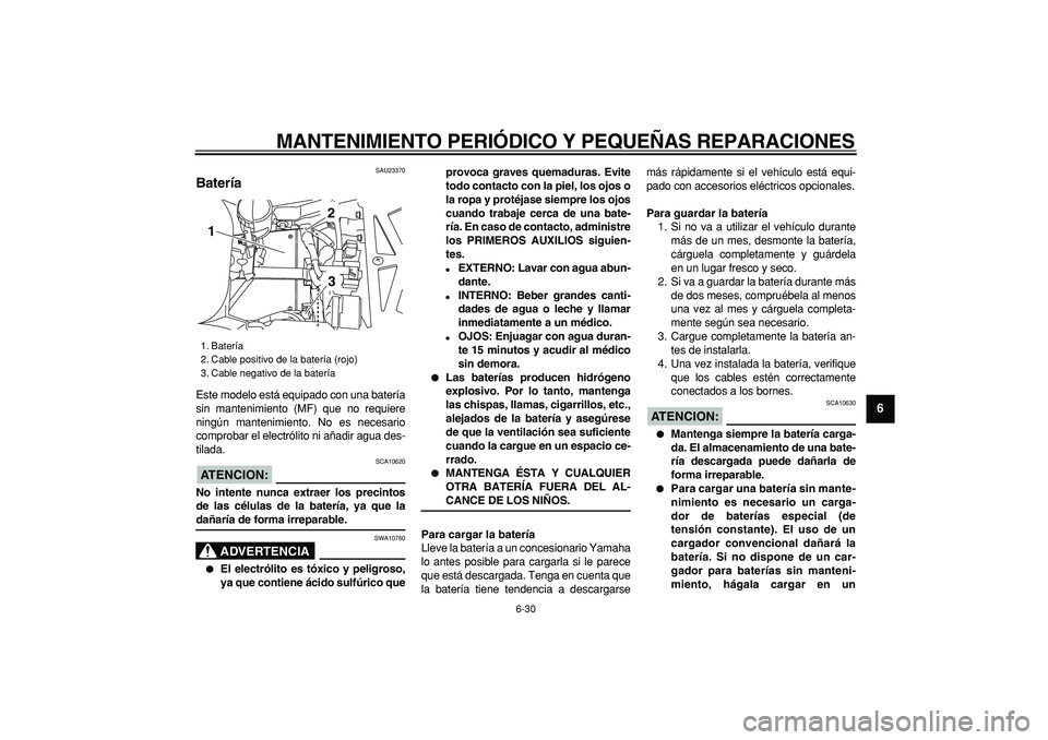 YAMAHA TDM 900 2008  Manuale de Empleo (in Spanish)  
MANTENIMIENTO PERIÓDICO Y PEQUEÑAS REPARACIONES 
6-30 
2
3
4
5
67
8
9
 
SAU23370 
Batería  
Este modelo está equipado con una batería
sin mantenimiento (MF) que no requiere
ningún mantenimient