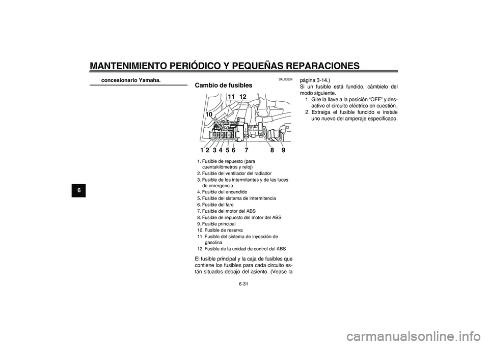 YAMAHA TDM 900 2008  Manuale de Empleo (in Spanish)  
MANTENIMIENTO PERIÓDICO Y PEQUEÑAS REPARACIONES 
6-31 
1
2
3
4
5
6
7
8
9
 
concesionario Yamaha. 
SAU23624 
Cambio de fusibles  
El fusible principal y la caja de fusibles que
contiene los fusible