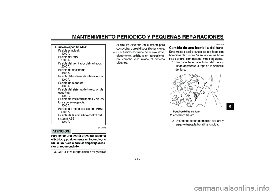 YAMAHA TDM 900 2008  Manuale de Empleo (in Spanish)  
MANTENIMIENTO PERIÓDICO Y PEQUEÑAS REPARACIONES 
6-32 
2
3
4
5
67
8
9
ATENCION:
 
 SCA10640 
Para evitar una avería grave del sistema
eléctrico y posiblemente un incendio, no
utilice un fusible 