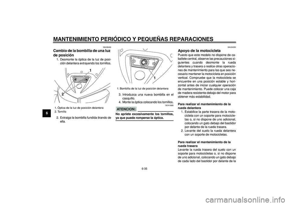 YAMAHA TDM 900 2008  Manuale de Empleo (in Spanish)  
MANTENIMIENTO PERIÓDICO Y PEQUEÑAS REPARACIONES 
6-35 
1
2
3
4
5
6
7
8
9
 
SAU36450 
Cambio de la bombilla de una luz 
de posición  
1. Desmonte la óptica de la luz de posi-
ción delantera extr
