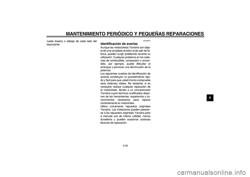 YAMAHA TDM 900 2008  Manuale de Empleo (in Spanish)  
MANTENIMIENTO PERIÓDICO Y PEQUEÑAS REPARACIONES 
6-36 
2
3
4
5
67
8
9
 
rueda trasera o debajo de cada lado del
basculante. 
SAU25870 
Identificación de averías  
Aunque las motocicletas Yamaha 