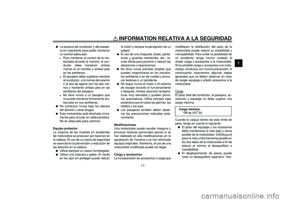 YAMAHA TDM 900 2008  Manuale de Empleo (in Spanish)  
INFORMATION RELATIVA A LA SEGURIDAD 
1-2 
1 
 
La postura del conductor y del pasaje-
ro es importante para poder mantener
un control adecuado. 
 
Para mantener el control de la mo-
tocicleta dura