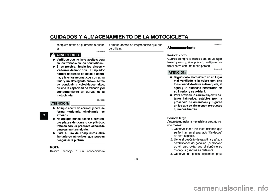 YAMAHA TDM 900 2008  Manuale de Empleo (in Spanish)  
CUIDADOS Y ALMACENAMIENTO DE LA MOTOCICLETA 
7-3 
1
2
3
4
5
6
7
8
9
 
completo antes de guardarla o cubrir-
la.
ADVERTENCIA
 
SWA11130 
 
Verifique que no haya aceite o cera
en los frenos o en los 
