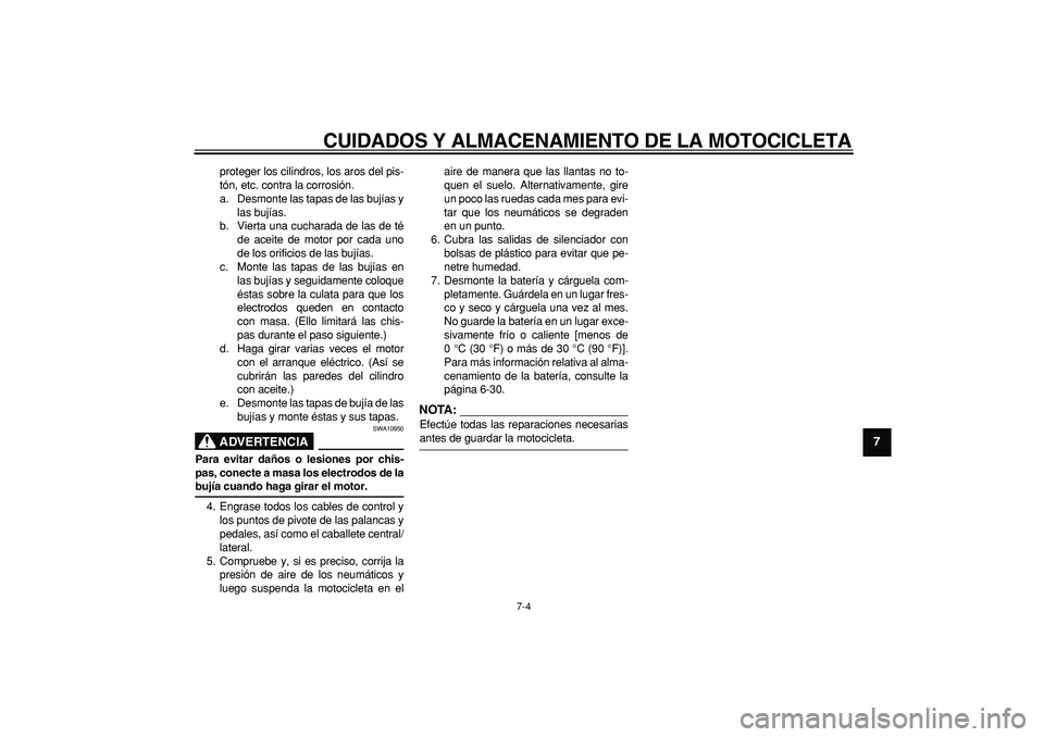 YAMAHA TDM 900 2008  Manuale de Empleo (in Spanish)  
CUIDADOS Y ALMACENAMIENTO DE LA MOTOCICLETA 
7-4 
2
3
4
5
6
78
9
 
proteger los cilindros, los aros del pis-
tón, etc. contra la corrosión.
a. Desmonte las tapas de las bujías y
las bujías.
b. V