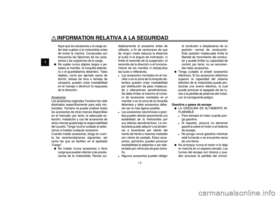 YAMAHA TDM 900 2008  Manuale de Empleo (in Spanish)  
INFORMATION RELATIVA A LA SEGURIDAD 
1-3 
1 
fique que los accesorios y la carga es-
tén bien sujetos a la motocicleta antes
de iniciar la marcha. Compruebe con
frecuencia las fijaciones de los acc