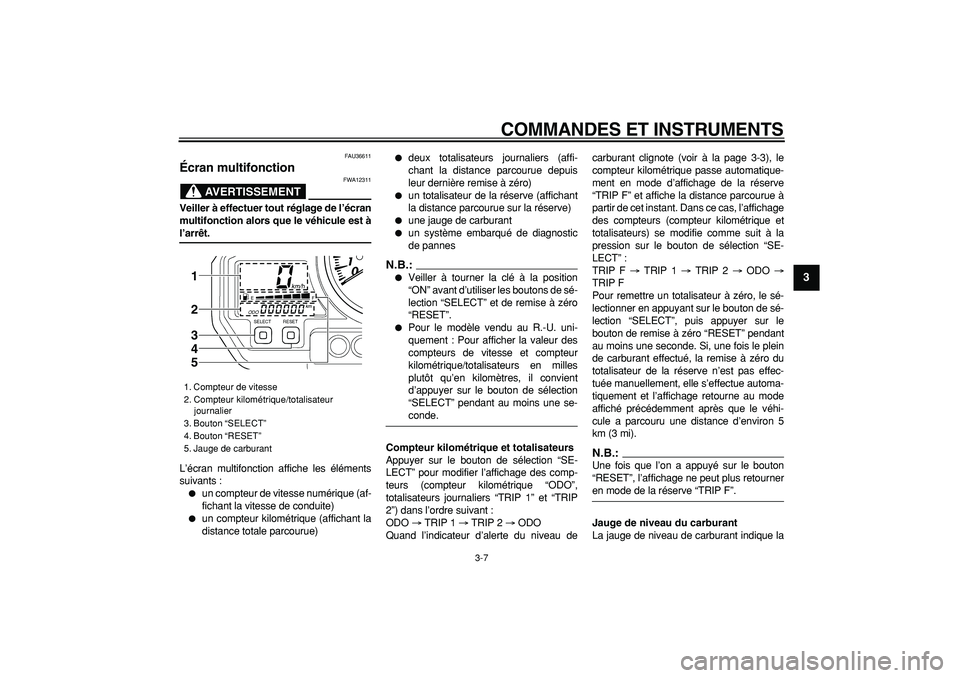 YAMAHA TDM 900 2008  Notices Demploi (in French)  
COMMANDES ET INSTRUMENTS 
3-7 
2
34
5
6
7
8
9
 
FAU36611 
Écran multifonction 
AVERTISSEMENT
 
FWA12311 
Veiller à effectuer tout réglage de l’écran
multifonction alors que le véhicule est à