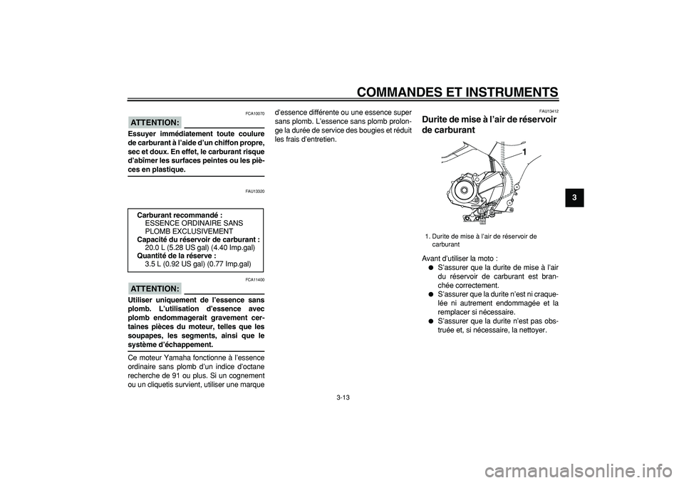 YAMAHA TDM 900 2008  Notices Demploi (in French)  
COMMANDES ET INSTRUMENTS 
3-13 
2
34
5
6
7
8
9
ATTENTION:
 
 FCA10070 
Essuyer immédiatement toute coulure
de carburant à l’aide d’un chiffon propre,
sec et doux. En effet, le carburant risque