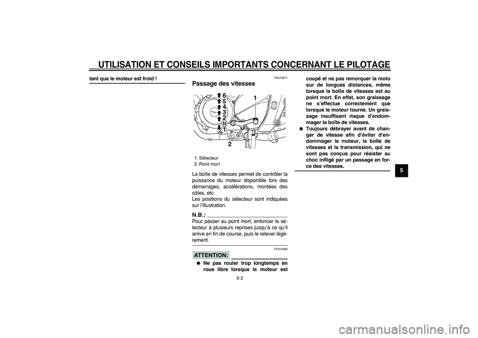 YAMAHA TDM 900 2008  Notices Demploi (in French)  
UTILISATION ET CONSEILS IMPORTANTS CONCERNANT LE PILOTAGE
 
5-2 
2
3
4
56
7
8
9
 
tant que le moteur est froid ! 
FAU16671 
Passage des vitesses  
La boîte de vitesses permet de contrôler la
puiss