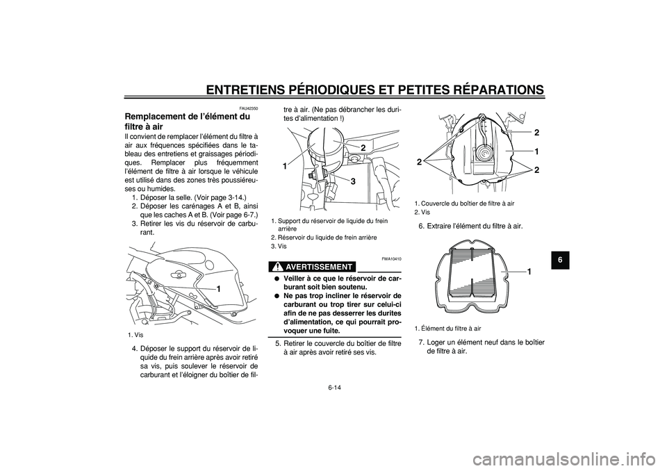 YAMAHA TDM 900 2008  Notices Demploi (in French)  
ENTRETIENS PÉRIODIQUES ET PETITES RÉPARATIONS 
6-14 
2
3
4
5
67
8
9
 
FAU42350 
Remplacement de l’élément du 
filtre à air  
Il convient de remplacer l’élément du filtre à
air aux fréqu