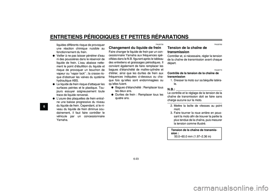 YAMAHA TDM 900 2008  Notices Demploi (in French)  
ENTRETIENS PÉRIODIQUES ET PETITES RÉPARATIONS 
6-23 
1
2
3
4
5
6
7
8
9
 
liquides différents risque de provoquer
une réaction chimique nuisible au
fonctionnement du frein. 
 
Veiller à ne pas 
