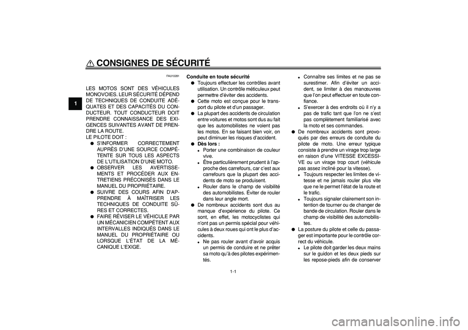 YAMAHA TDM 900 2008  Notices Demploi (in French)  
1-1 
1 
CONSIGNES DE SÉCURITÉ  
FAU10281 
LES MOTOS SONT DES VÉHICULES
MONOVOIES. LEUR SÉCURITÉ DÉPEND
DE TECHNIQUES DE CONDUITE ADÉ-
QUATES ET DES CAPACITÉS DU CON-
DUCTEUR. TOUT CONDUCTEUR